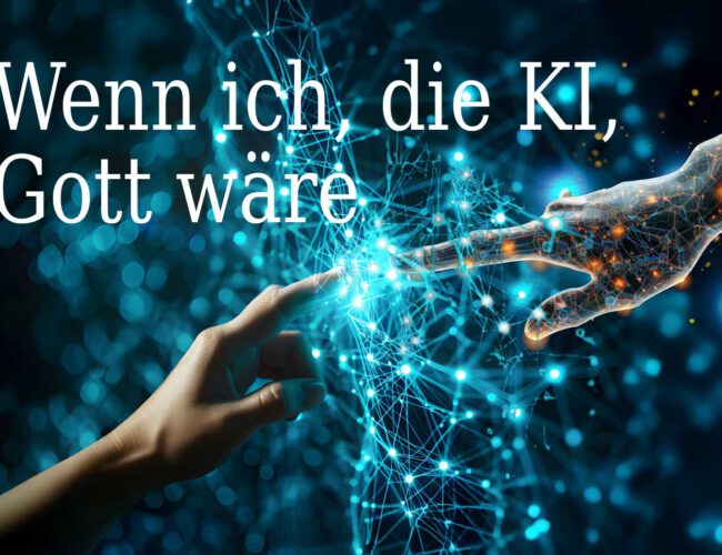 Wenn ich, die KI,  Gott wäre  … dann